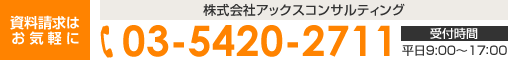資料請求はお気軽に 株式会社アックスコンサルティング 03-5420-2711 受付時間 平日9:00～17：00