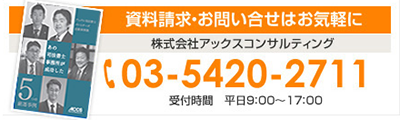 資料請求・お問い合せはお気軽に 株式会社アックスコンサルティング 03-5420-2711 