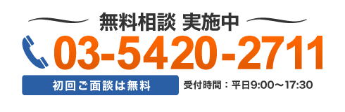 無料相談 実施中 03-5420-2711 初回ご面談は無料　受付時間 平日9：00-17：30