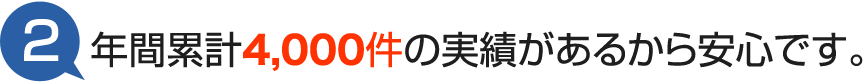年間累計4,000件の実績があるから安心です。